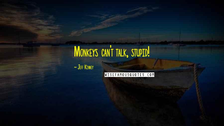 Jeff Kinney Quotes: Monkeys can't talk, stupid!