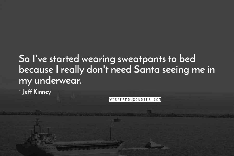 Jeff Kinney Quotes: So I've started wearing sweatpants to bed because I really don't need Santa seeing me in my underwear.