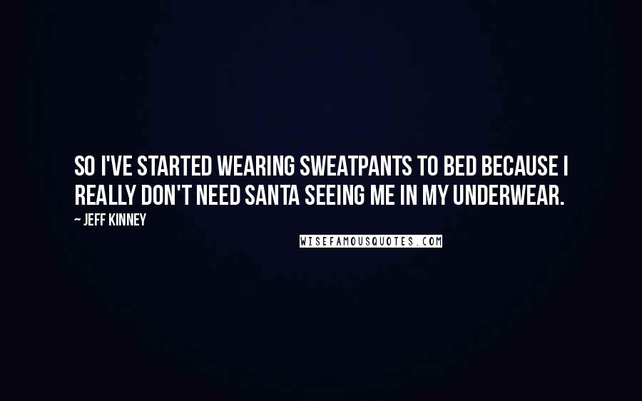 Jeff Kinney Quotes: So I've started wearing sweatpants to bed because I really don't need Santa seeing me in my underwear.