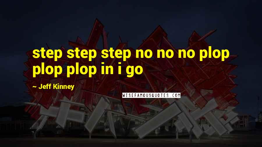 Jeff Kinney Quotes: step step step no no no plop plop plop in i go