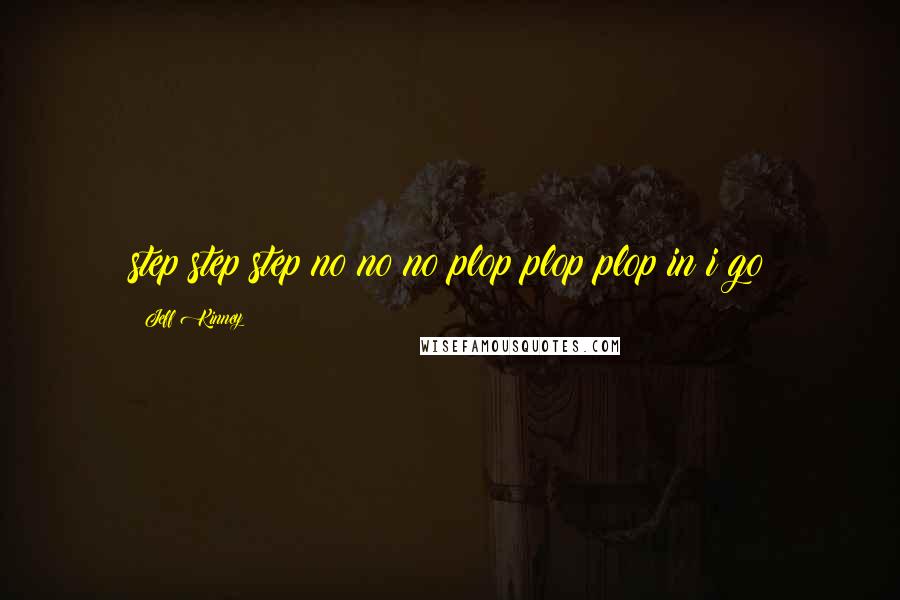 Jeff Kinney Quotes: step step step no no no plop plop plop in i go