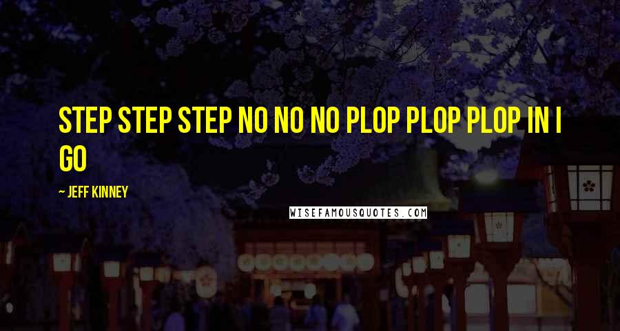 Jeff Kinney Quotes: step step step no no no plop plop plop in i go