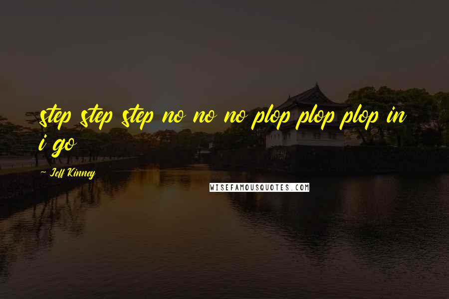 Jeff Kinney Quotes: step step step no no no plop plop plop in i go