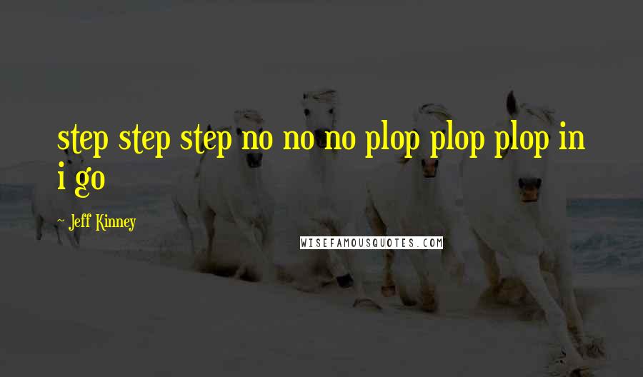 Jeff Kinney Quotes: step step step no no no plop plop plop in i go