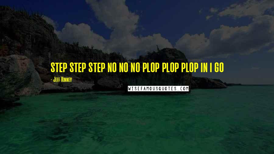 Jeff Kinney Quotes: step step step no no no plop plop plop in i go