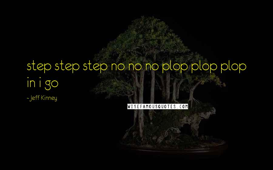 Jeff Kinney Quotes: step step step no no no plop plop plop in i go