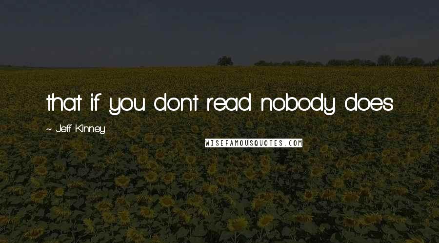 Jeff Kinney Quotes: that if you don't read nobody does