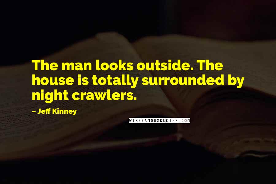 Jeff Kinney Quotes: The man looks outside. The house is totally surrounded by night crawlers.