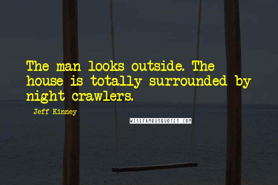 Jeff Kinney Quotes: The man looks outside. The house is totally surrounded by night crawlers.