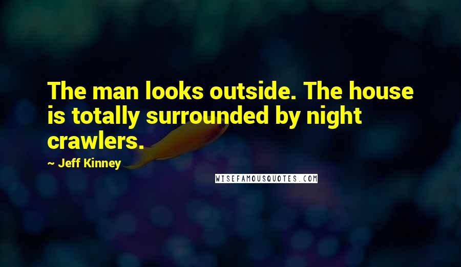 Jeff Kinney Quotes: The man looks outside. The house is totally surrounded by night crawlers.