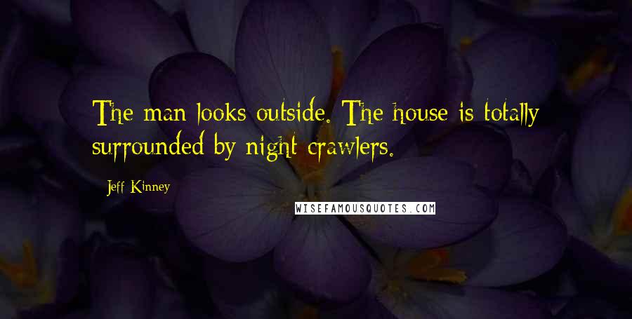 Jeff Kinney Quotes: The man looks outside. The house is totally surrounded by night crawlers.