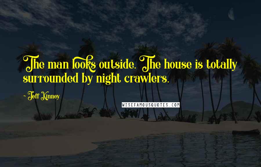 Jeff Kinney Quotes: The man looks outside. The house is totally surrounded by night crawlers.