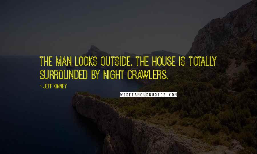 Jeff Kinney Quotes: The man looks outside. The house is totally surrounded by night crawlers.