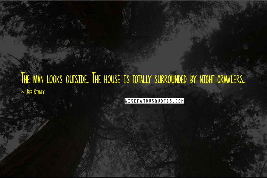 Jeff Kinney Quotes: The man looks outside. The house is totally surrounded by night crawlers.