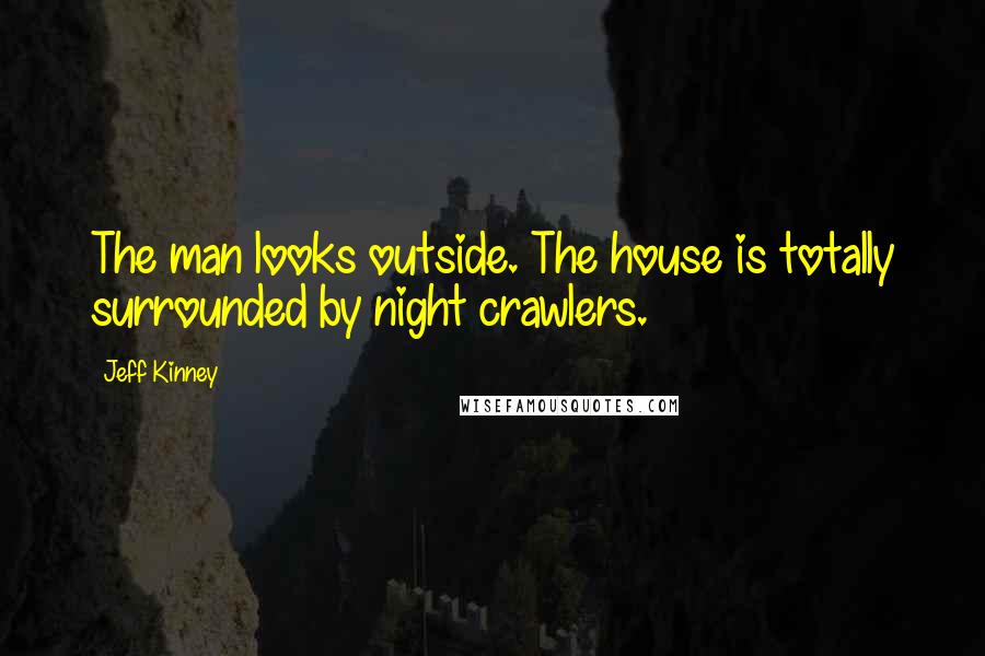 Jeff Kinney Quotes: The man looks outside. The house is totally surrounded by night crawlers.