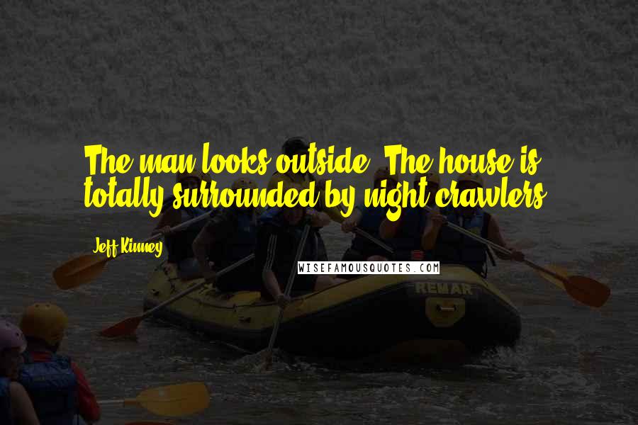 Jeff Kinney Quotes: The man looks outside. The house is totally surrounded by night crawlers.