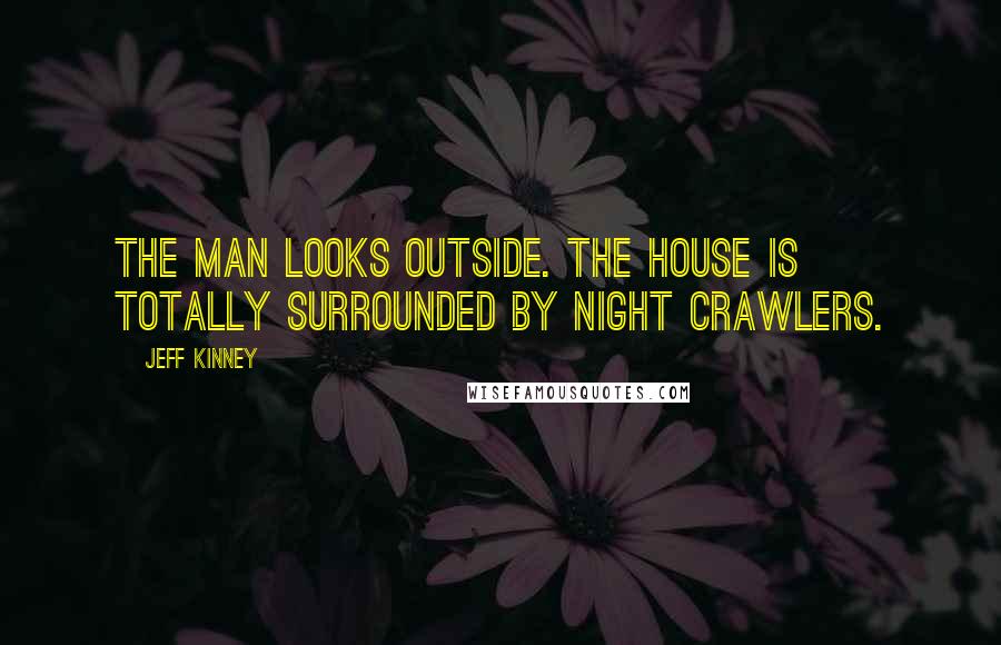 Jeff Kinney Quotes: The man looks outside. The house is totally surrounded by night crawlers.