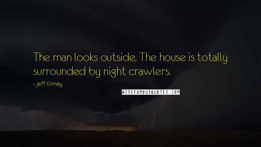 Jeff Kinney Quotes: The man looks outside. The house is totally surrounded by night crawlers.