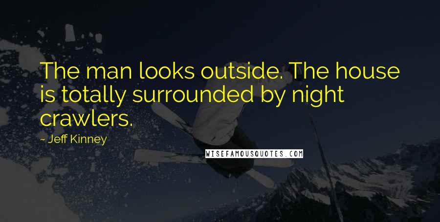 Jeff Kinney Quotes: The man looks outside. The house is totally surrounded by night crawlers.