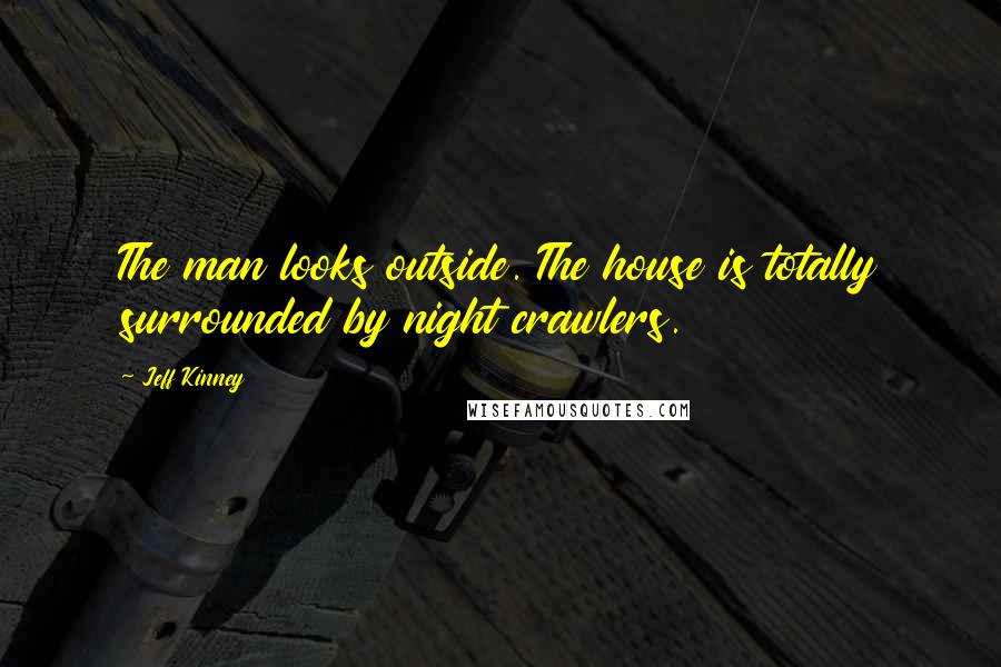 Jeff Kinney Quotes: The man looks outside. The house is totally surrounded by night crawlers.