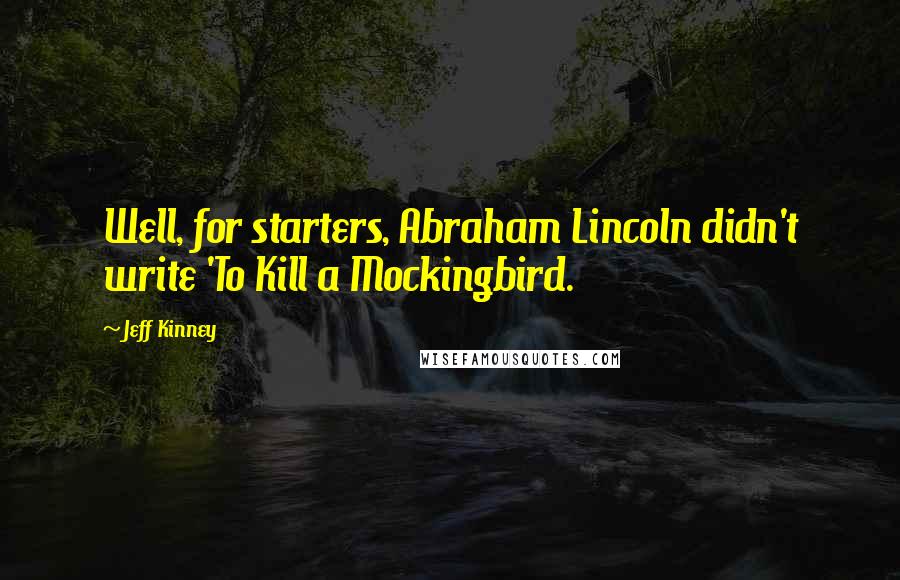 Jeff Kinney Quotes: Well, for starters, Abraham Lincoln didn't write 'To Kill a Mockingbird.