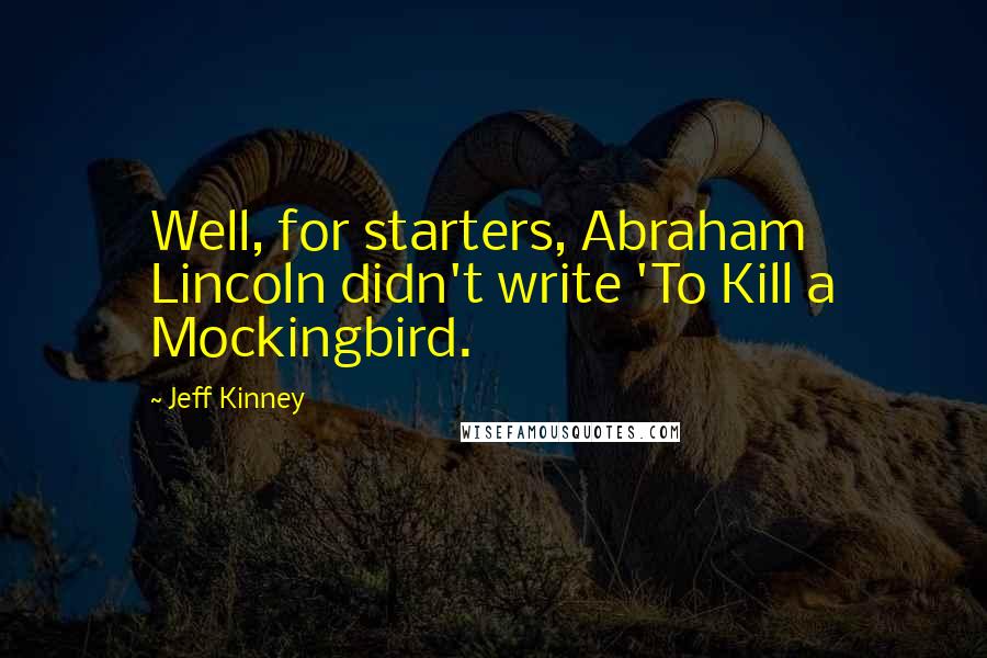 Jeff Kinney Quotes: Well, for starters, Abraham Lincoln didn't write 'To Kill a Mockingbird.