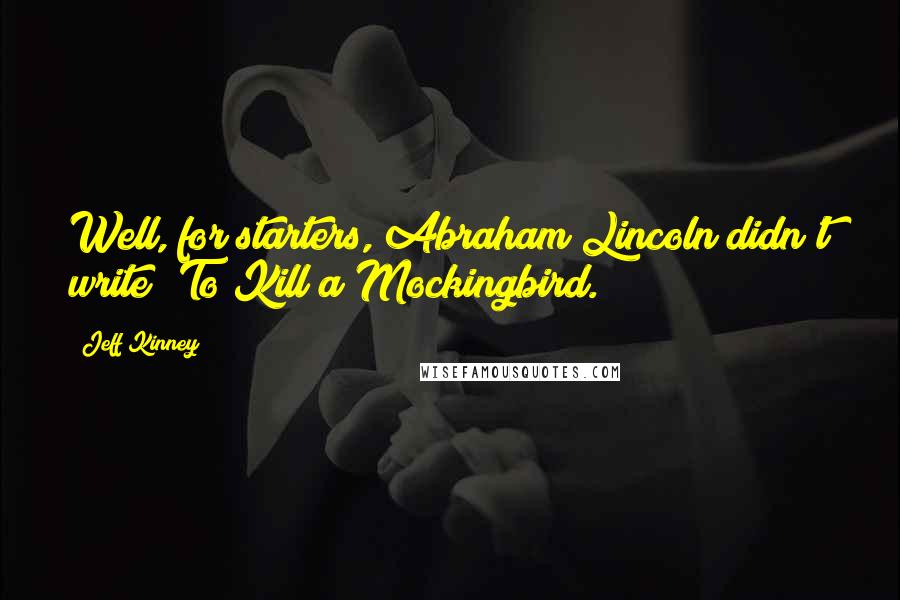 Jeff Kinney Quotes: Well, for starters, Abraham Lincoln didn't write 'To Kill a Mockingbird.