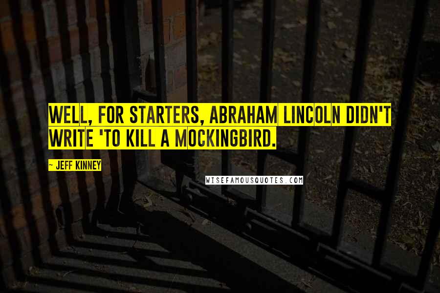 Jeff Kinney Quotes: Well, for starters, Abraham Lincoln didn't write 'To Kill a Mockingbird.