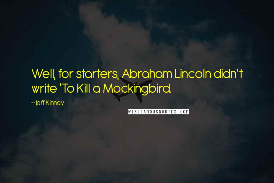 Jeff Kinney Quotes: Well, for starters, Abraham Lincoln didn't write 'To Kill a Mockingbird.