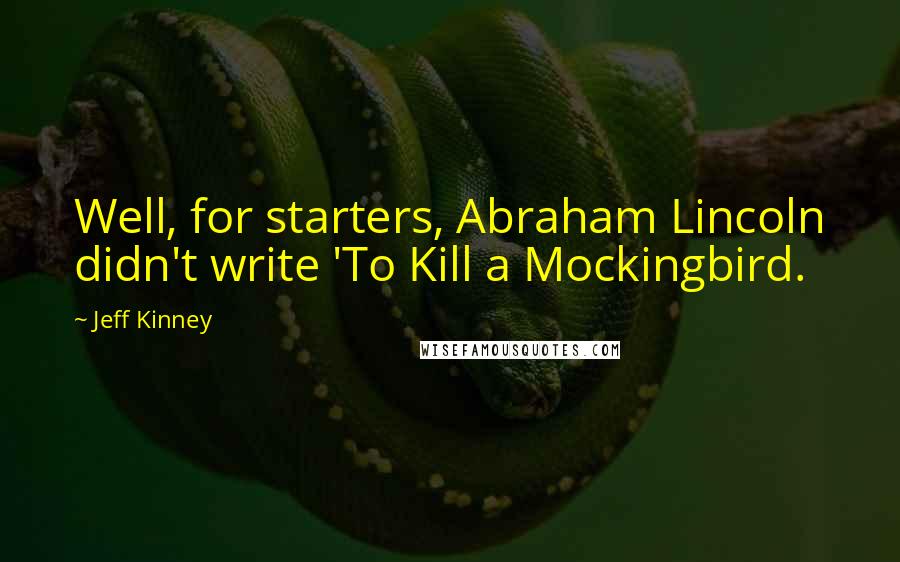 Jeff Kinney Quotes: Well, for starters, Abraham Lincoln didn't write 'To Kill a Mockingbird.