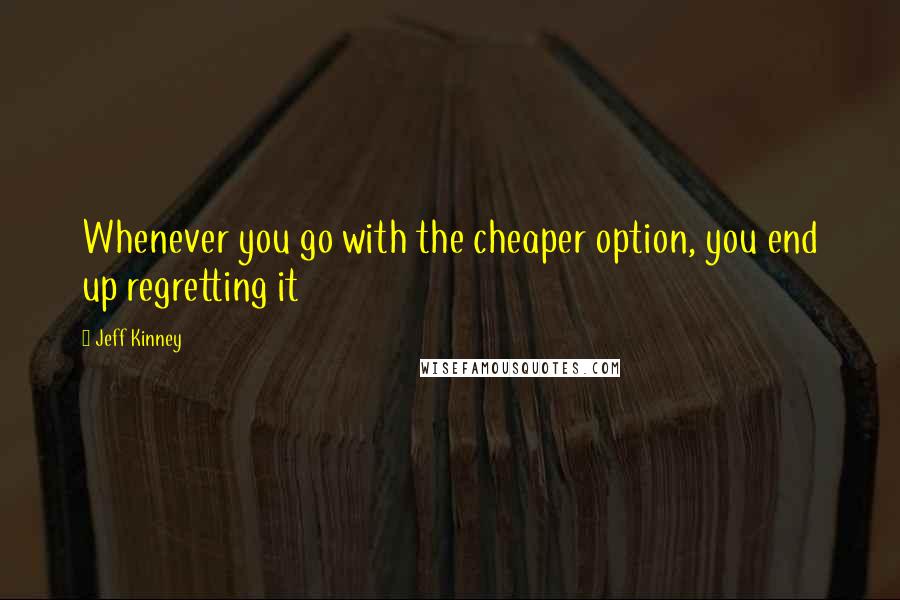 Jeff Kinney Quotes: Whenever you go with the cheaper option, you end up regretting it