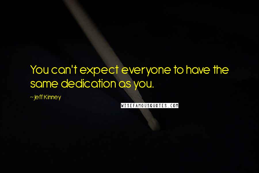 Jeff Kinney Quotes: You can't expect everyone to have the same dedication as you.