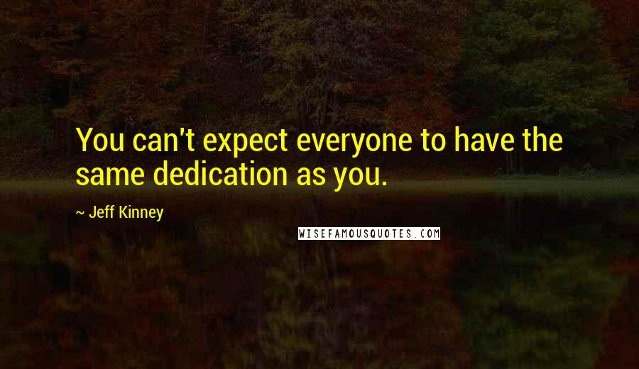 Jeff Kinney Quotes: You can't expect everyone to have the same dedication as you.