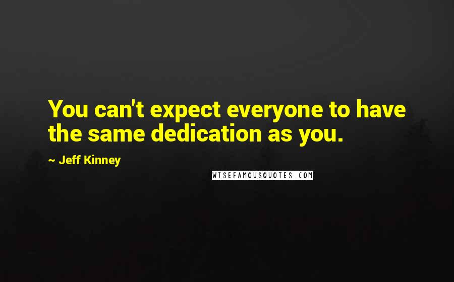 Jeff Kinney Quotes: You can't expect everyone to have the same dedication as you.