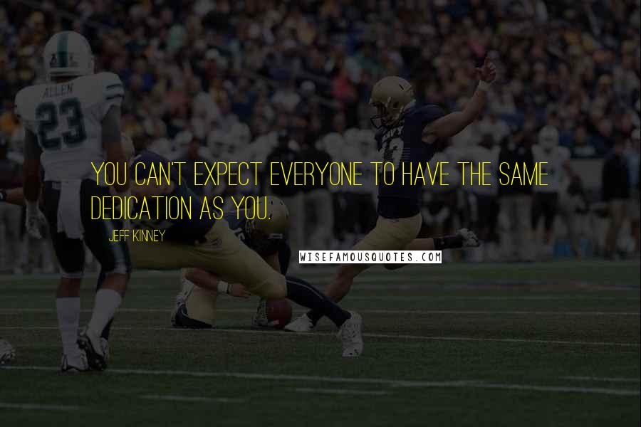 Jeff Kinney Quotes: You can't expect everyone to have the same dedication as you.