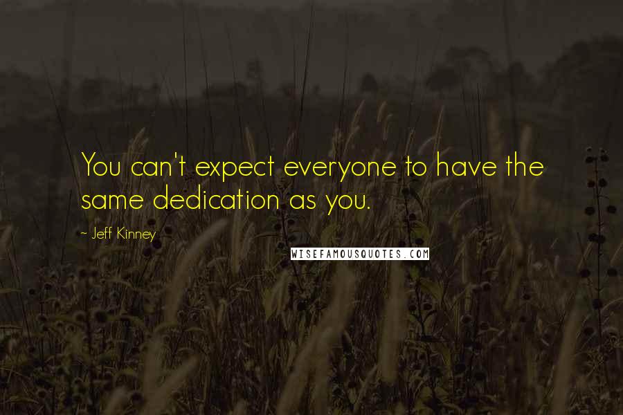 Jeff Kinney Quotes: You can't expect everyone to have the same dedication as you.