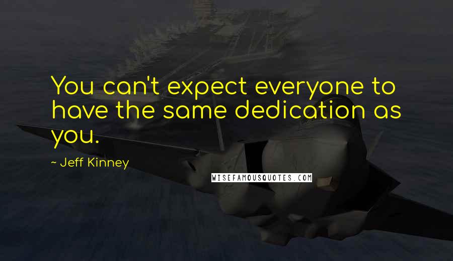 Jeff Kinney Quotes: You can't expect everyone to have the same dedication as you.