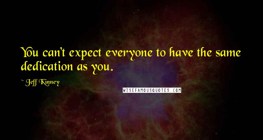 Jeff Kinney Quotes: You can't expect everyone to have the same dedication as you.