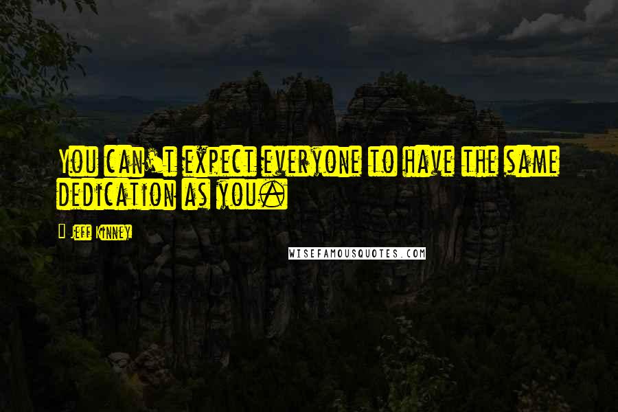 Jeff Kinney Quotes: You can't expect everyone to have the same dedication as you.