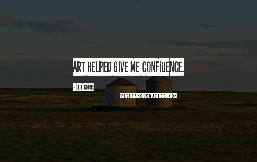 Jeff Koons Quotes: Art helped give me confidence.