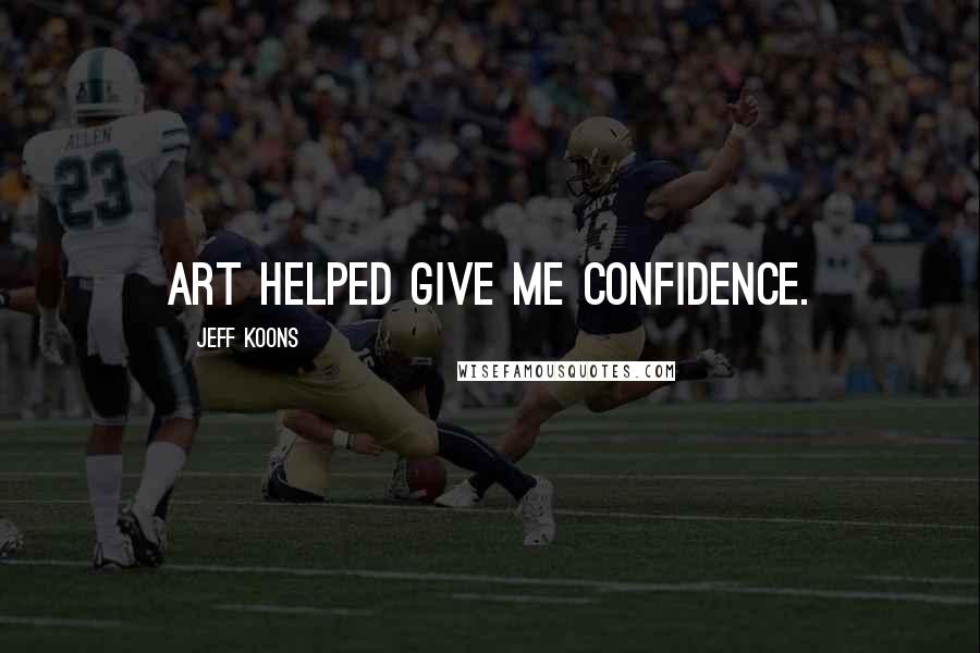 Jeff Koons Quotes: Art helped give me confidence.