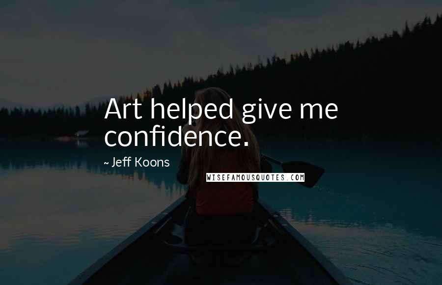 Jeff Koons Quotes: Art helped give me confidence.