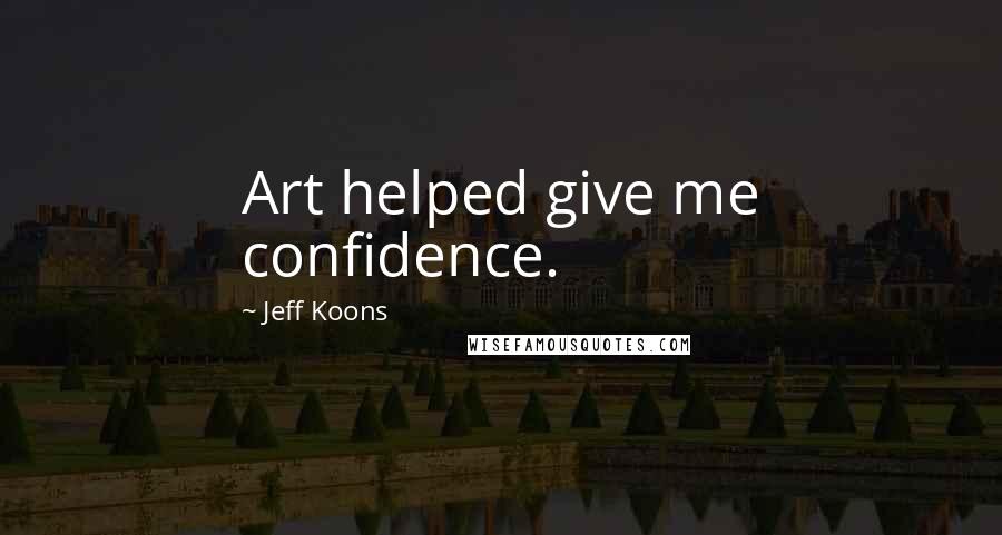 Jeff Koons Quotes: Art helped give me confidence.