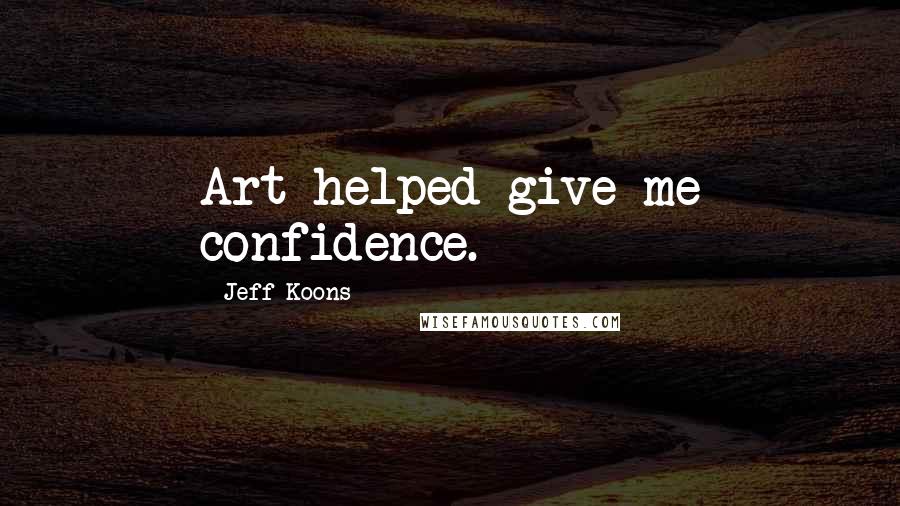 Jeff Koons Quotes: Art helped give me confidence.