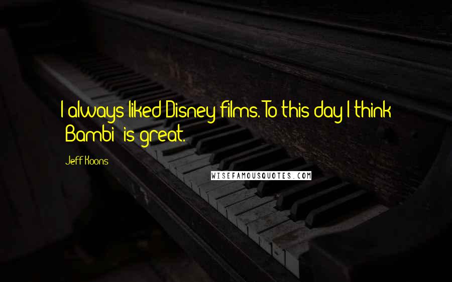 Jeff Koons Quotes: I always liked Disney films. To this day I think 'Bambi' is great.