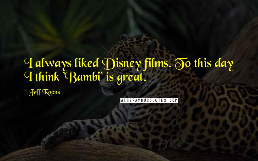 Jeff Koons Quotes: I always liked Disney films. To this day I think 'Bambi' is great.