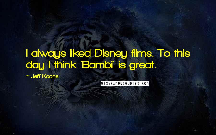 Jeff Koons Quotes: I always liked Disney films. To this day I think 'Bambi' is great.