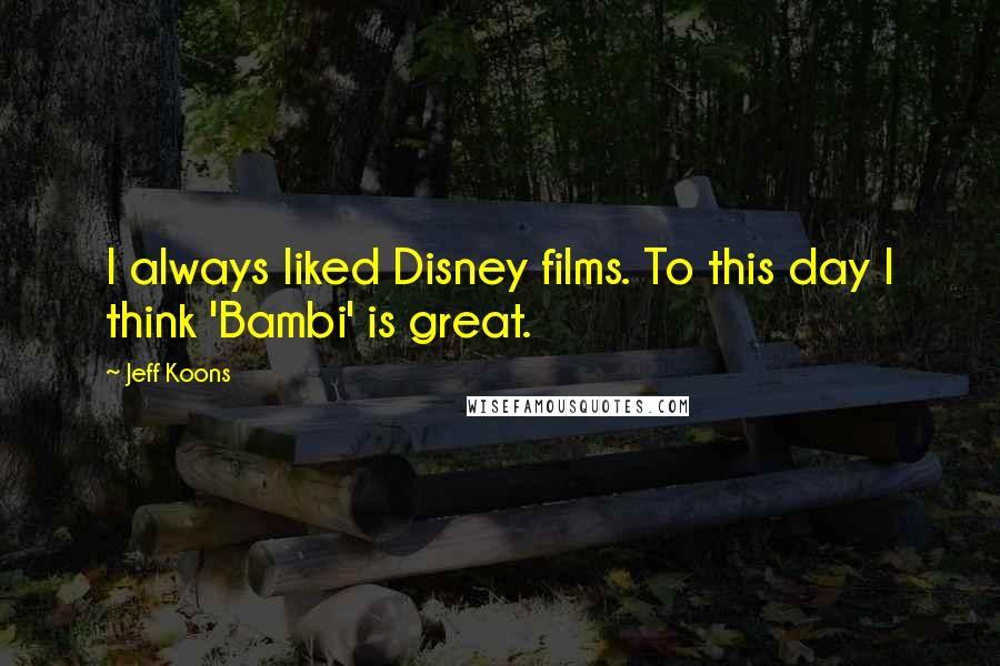 Jeff Koons Quotes: I always liked Disney films. To this day I think 'Bambi' is great.