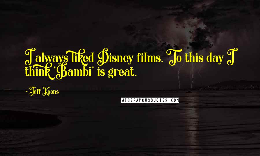 Jeff Koons Quotes: I always liked Disney films. To this day I think 'Bambi' is great.