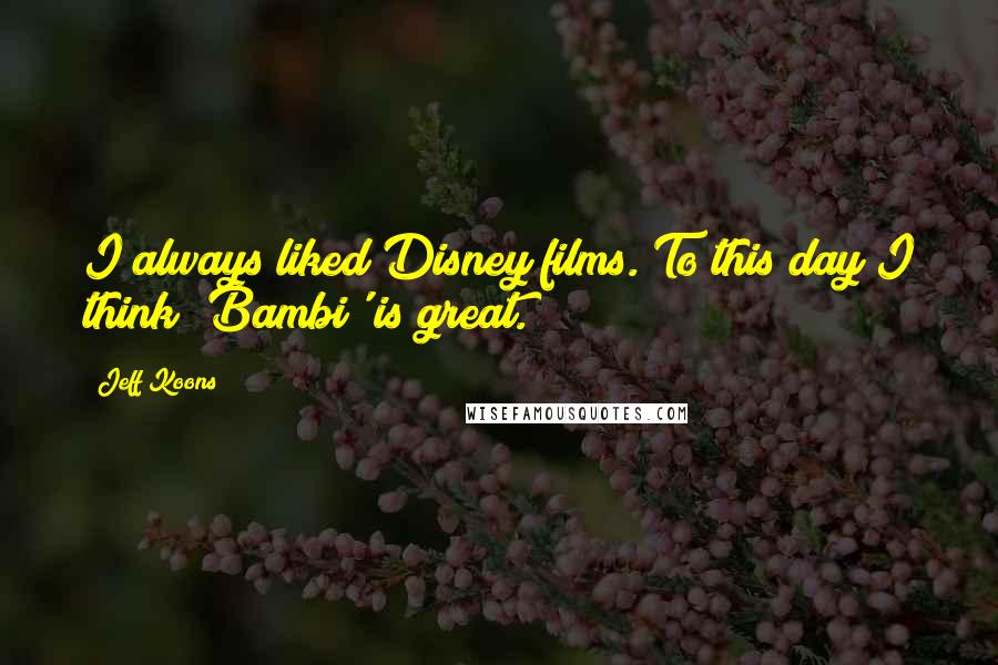 Jeff Koons Quotes: I always liked Disney films. To this day I think 'Bambi' is great.